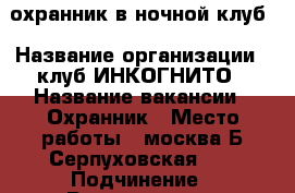 охранник в ночной клуб › Название организации ­ клуб ИНКОГНИТО › Название вакансии ­ Охранник › Место работы ­ москва Б.Серпуховская 44 › Подчинение ­ Руководству › Минимальный оклад ­ 111 111 › Максимальный оклад ­ 11 111 › Возраст от ­ 21 › Возраст до ­ 45 - Все города Работа » Вакансии   . Карачаево-Черкесская респ.